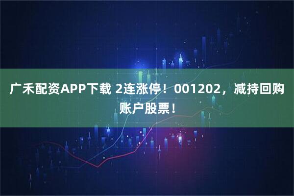 广禾配资APP下载 2连涨停！001202，减持回购账户股票！