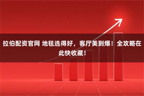 拉伯配资官网 地毯选得好,客厅美到爆!全攻略在此快收藏!