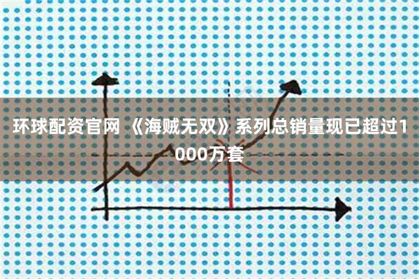 环球配资官网 《海贼无双》系列总销量现已超过1000万套