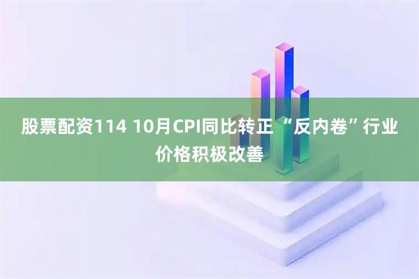 股票配资114 10月CPI同比转正 “反内卷”行业价格积极改善