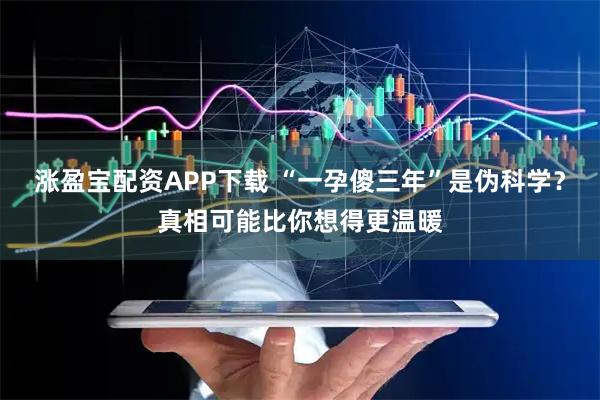 涨盈宝配资APP下载 “一孕傻三年”是伪科学？真相可能比你想得更温暖