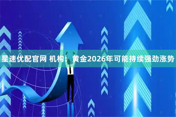 星速优配官网 机构:黄金2026年可能持续强劲涨势