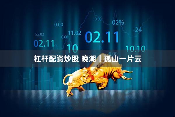 杠杆配资炒股 晚潮|孤山一片云