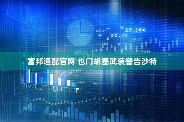 富邦速配官网 也门胡塞武装警告沙特