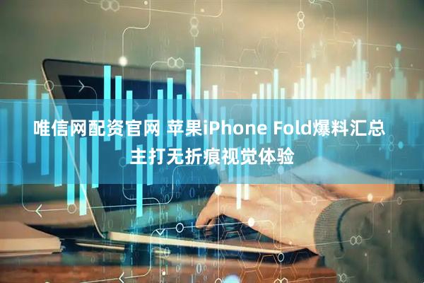 唯信网配资官网 苹果iPhone Fold爆料汇总 主打无折痕视觉体验
