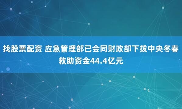 找股票配资 应急管理部已会同财政部下拨中央冬春救助资金44.4亿元