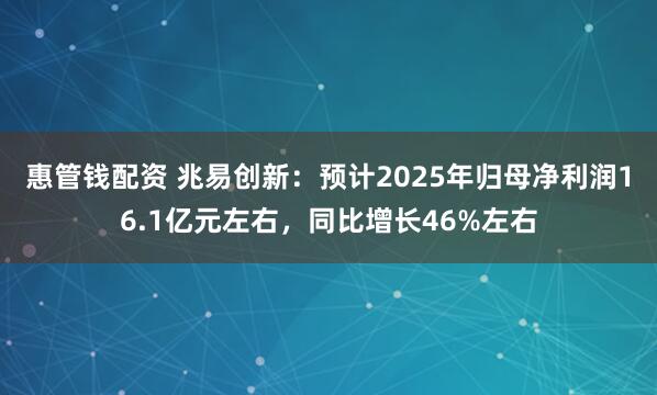 惠管钱配资 兆易创新：预计2025年归母净利润16.1亿元左右，同比增长46%左右