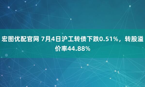 宏图优配官网 7月4日沪工转债下跌0.51%，转股溢价率44.88%