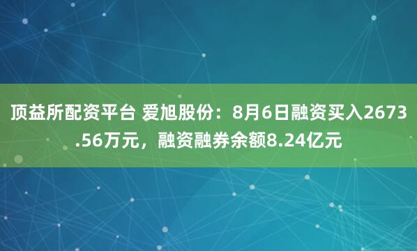 顶益所配资平台 爱旭股份：8月6日融资买入2673.56万元，融资融券余额8.24亿元